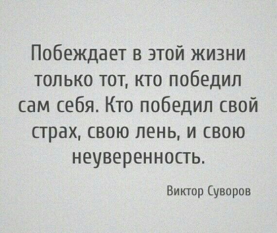 Побеждает в этой жизни только тот кто победил сам себя Кто победил свой страх свою лень и свою неуверенность Виктор Суворов
