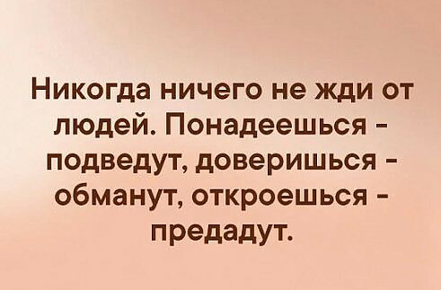 Никогда ничего не жди от людей Понадеешься подведут доверишься обманут откроешься предадут