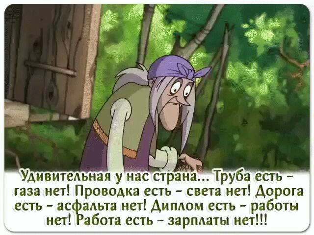 УдивитеАьная у нас страна Труба есть газа нет Проводка есть света нет Дорога есть ас аАьта нет Диплом есть работы нет абота есть зарплаты нет