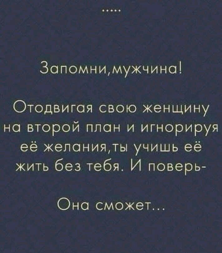 Запомнимужчино Отодвигоя свою женщину но второй план и игнорируя её жепонияты учишь её жить без тебя И поверь Оно сможет