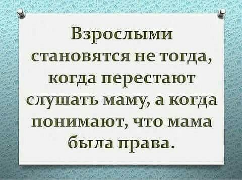 Взрослыми становятся не тогда когда перестают слушать маму а когда понимают Что мама была права