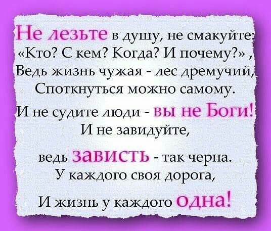 Не Ае ЗЬТе в душу не смакуйте Кто С кем Когда И почему Ведь жизнь чужая Аес дремучий СПОТШУТЬСЯ МОЖНО самому А И не судите люди ВЫ не БОГИ И не зави те ДУЙ ведь зависть так черна У каждого своя дорога И жизнь у каждого ОДИН