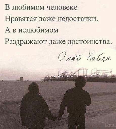 В любимом человеке Нравятся даже недостатки А в нелюбимом Раздражают даже достоинства ОмаТР Хамиш