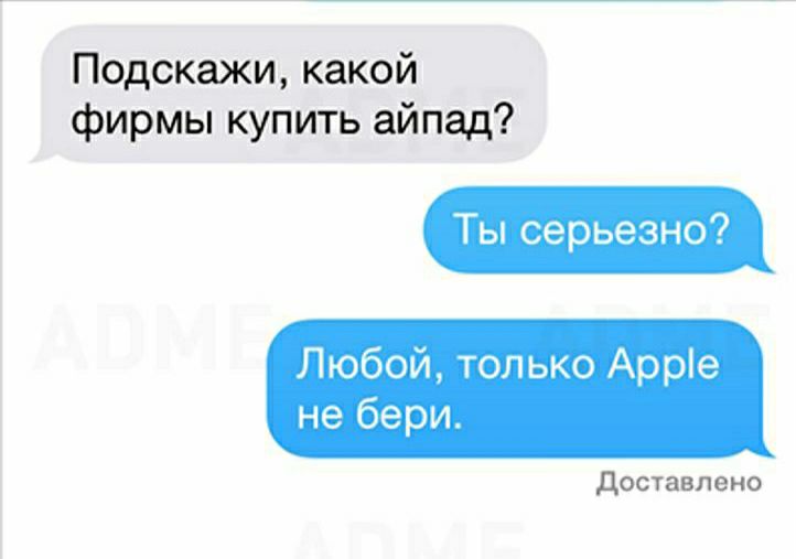 Подскажи какой фирмы купить айпад Ты серьезно Любой только Арріе не бери доставлено