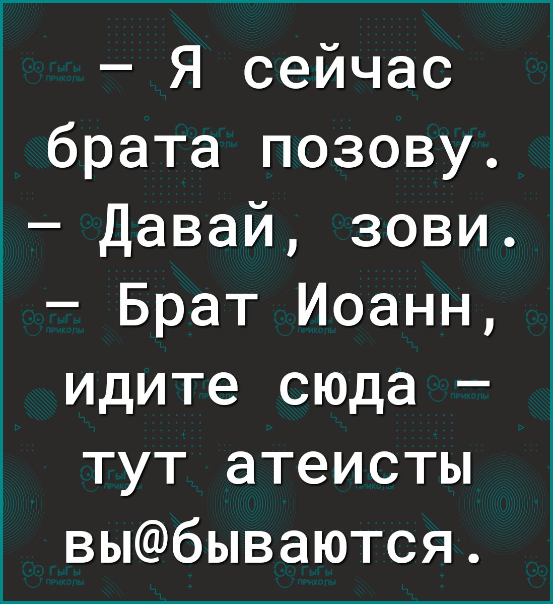 Я сейчас брата позову Давай зови Брат Иоанн идите сюда тут атеисты выбываются