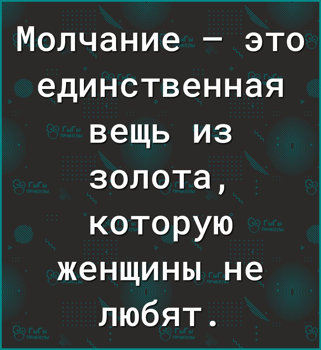 Молчание это единственная вещь из золота которую женщины не любят