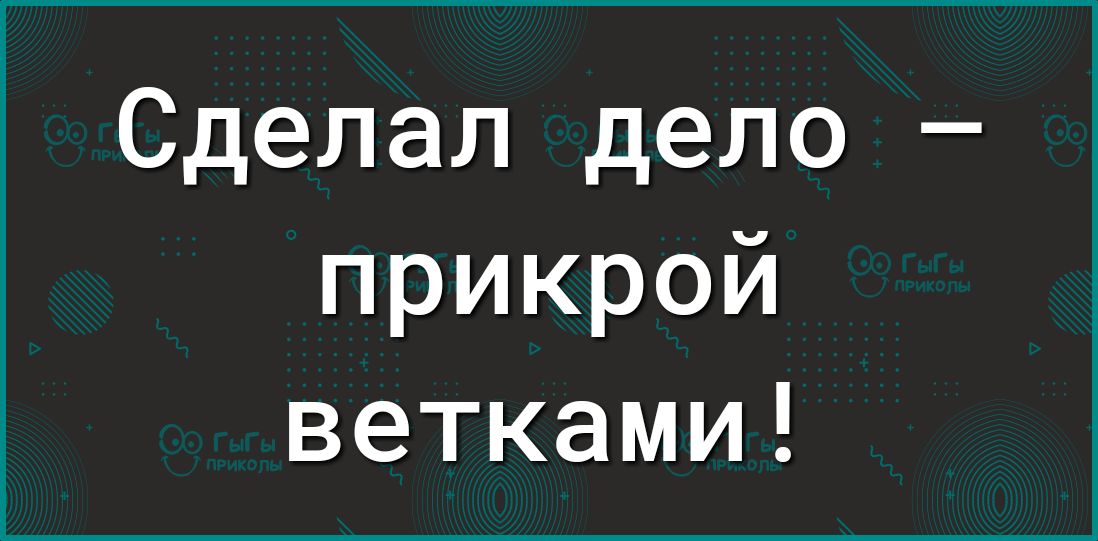 Сделал дело прикрой ветками