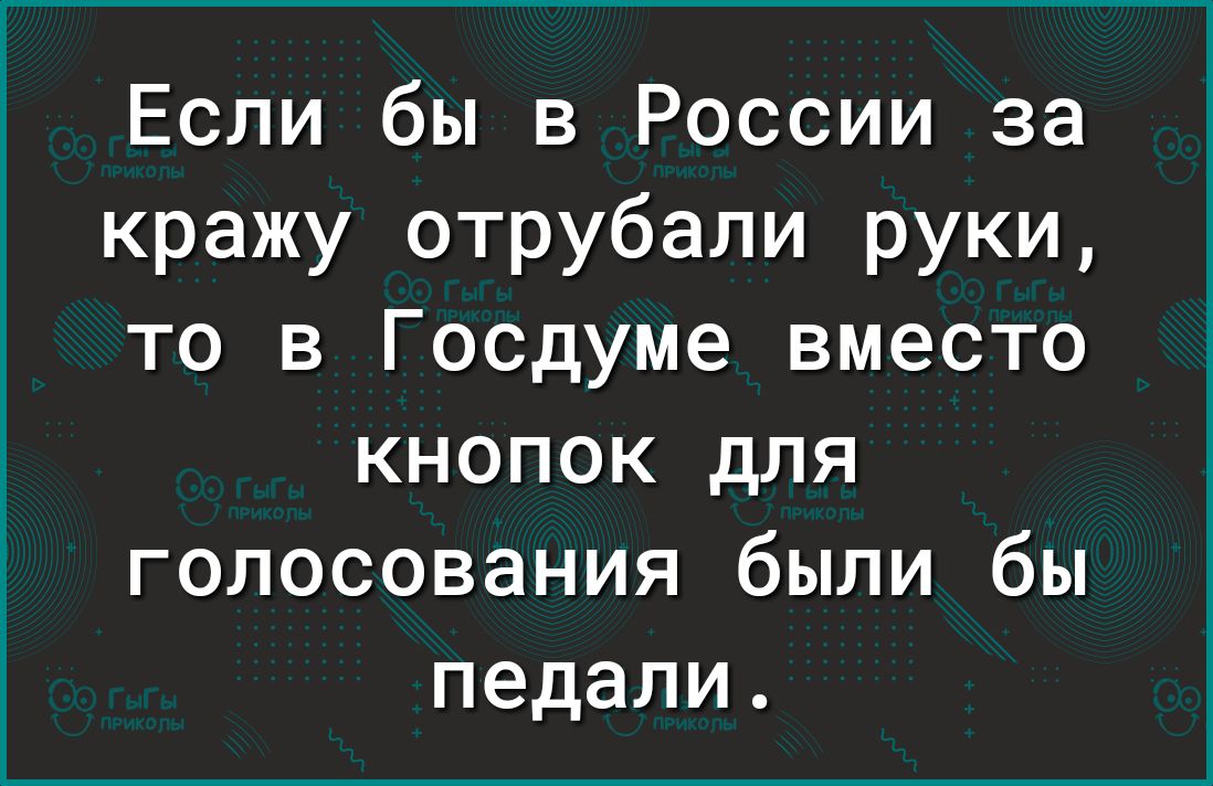Если бы в России за кражу отрубали руки то в Госдуме вместо кнопок для голосования были бы педали