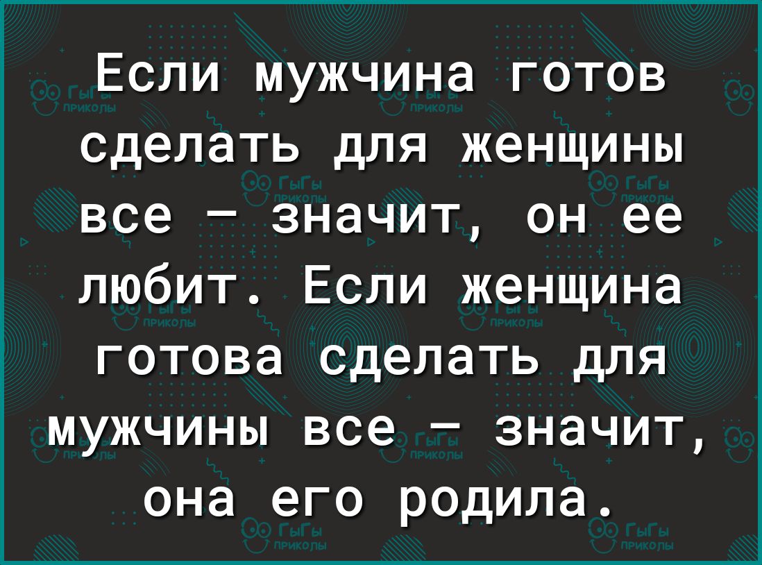 Если мужчина готов сделать для женщины все значит он ее любит Если женщина готова сделать для мужчины все значит она его родила