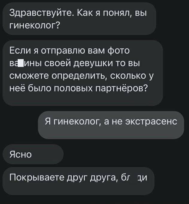 Здравствуйте Как я понял вы гинеколог Если я отправлю вам фото ваины своей девушки то вы сможетеопределитьсколькоу неёбыпопоповыхпартнёров Я ГИНЕКОЛОГ а не экстрасенс Ясно Покрываете друг друга бг ци