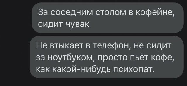 За соседним столом в кофейне сидит чувак Не втыкает в телефон не сидит за ноутбуком просто пьёт кофе как какойнибудь психопат