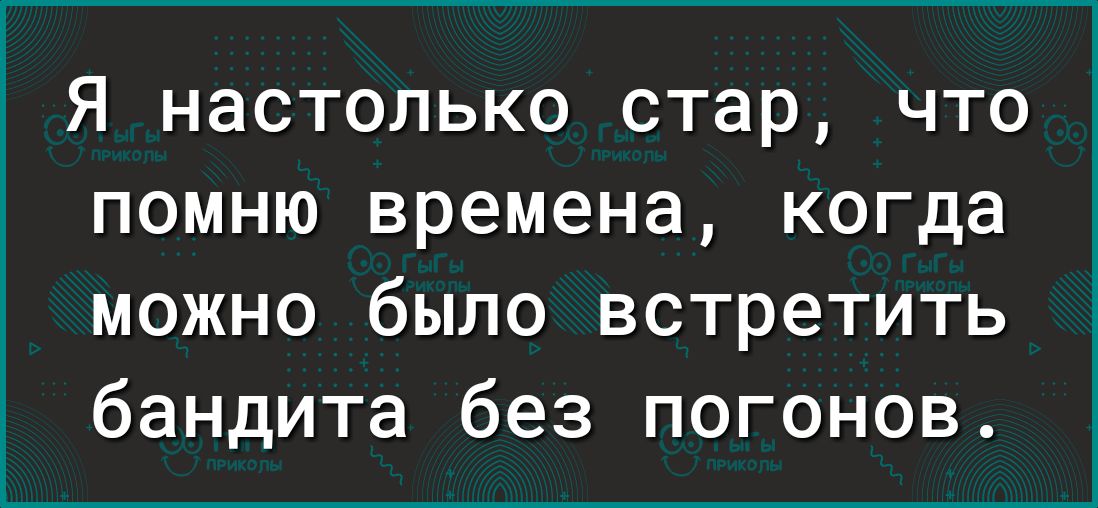 Я настолько стар что помню времена когда можно было встретить бандита без погонов