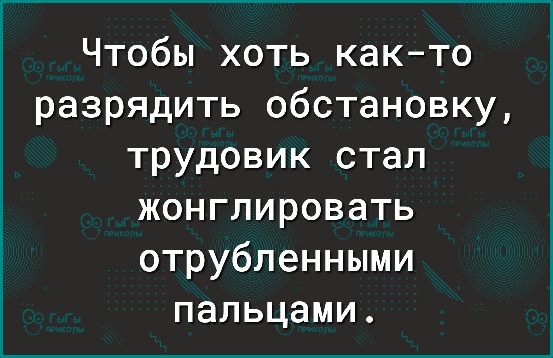 Чтобы хоть както разрядить обстановку трудовик стал жонглировать отрубленными пальцами