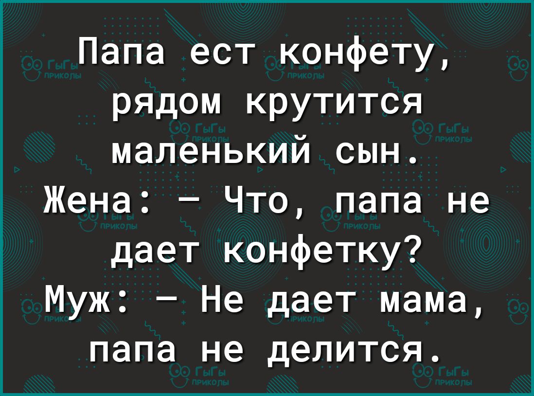 Папа ест конфету рядом крутится маленький сын Жена Что папа не дает конфетку Муж Не дает мама папа не делится