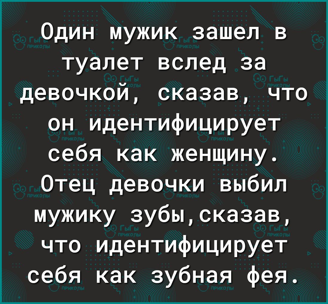 Один мужик зашел в туалет вслед за девочкой сказав что он идентифицирует себя как женщину Отец девочки выбил мужику зубысказав что идентифицирует себя как зубная фея