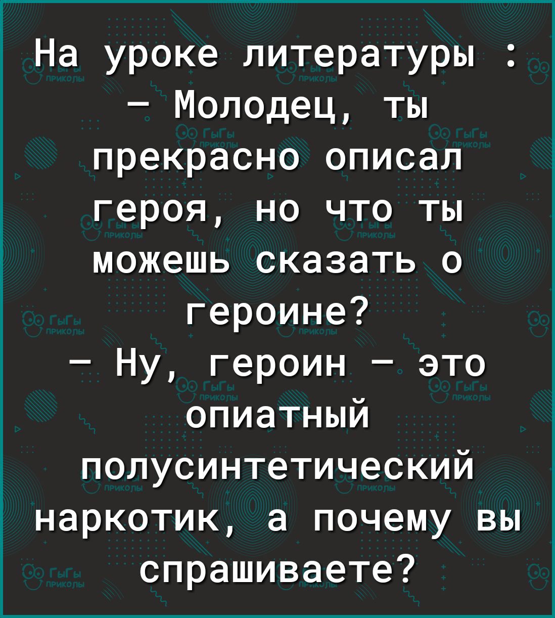 На уроке литературы Молодец ты прекрасно описал героя но что ты можешь сказать о героине Ну героин это опиатный полусинтетический наркотик а почему вы спрашиваете