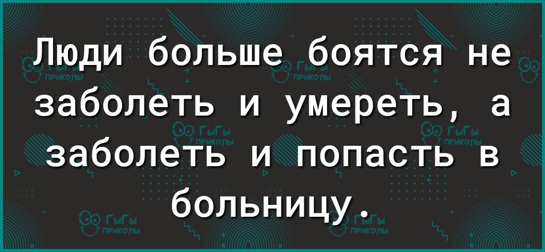 Люди больше боятся не заболеть и умереть а заболеть и попасть в больницу