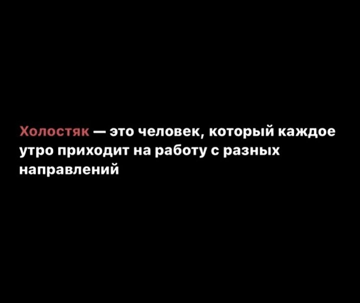 Холостяк это человек который каждое утро приходит на работу с разных направлений