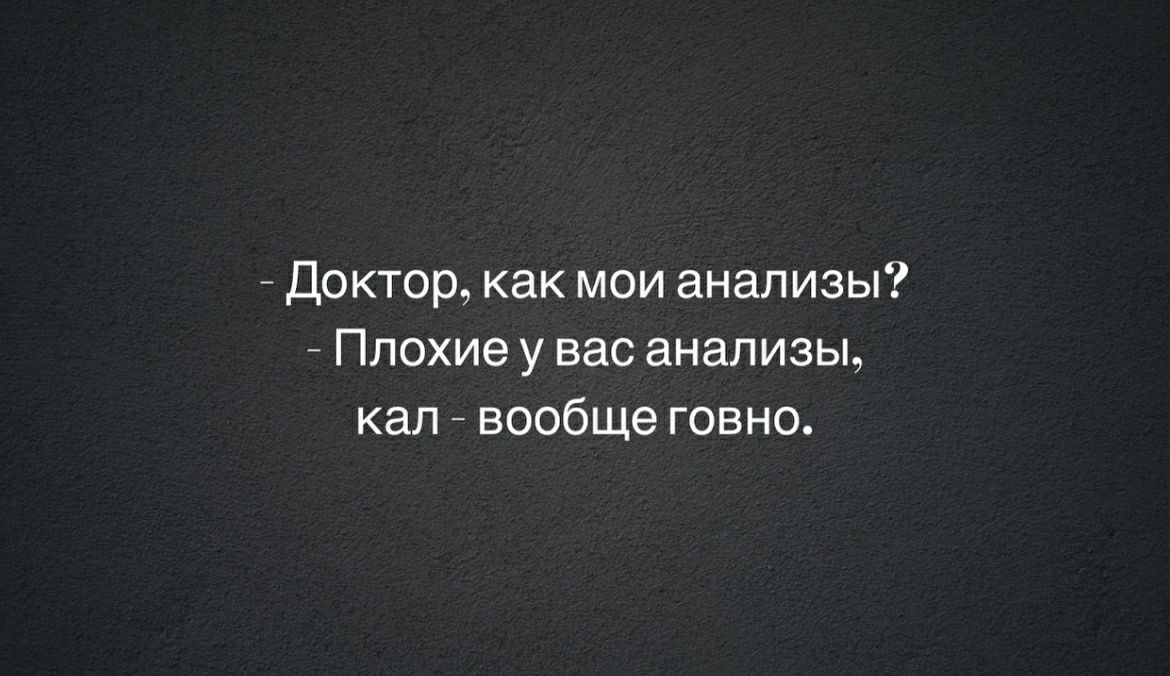 Доктор как мои анализы Плохие у вас анализы кап вообще говно