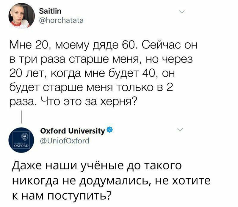 аітіп Ьогспатаіа Мне 20 моему дяде 60 Сейчас он в три раза старше меня но через 20 лет когда мне будет 40 он будет старше меня только в 2 раза Что это за херня Охіогсі и пічегзііу ЦпіоЮхіогсі Даже наши учёные до такого никогда не додумались не хотите к нам поступить