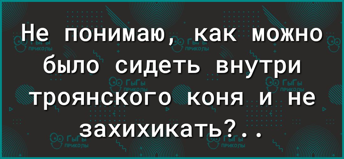 Не понимаю как можно было сидеть внутри троянского коня и не захихикать