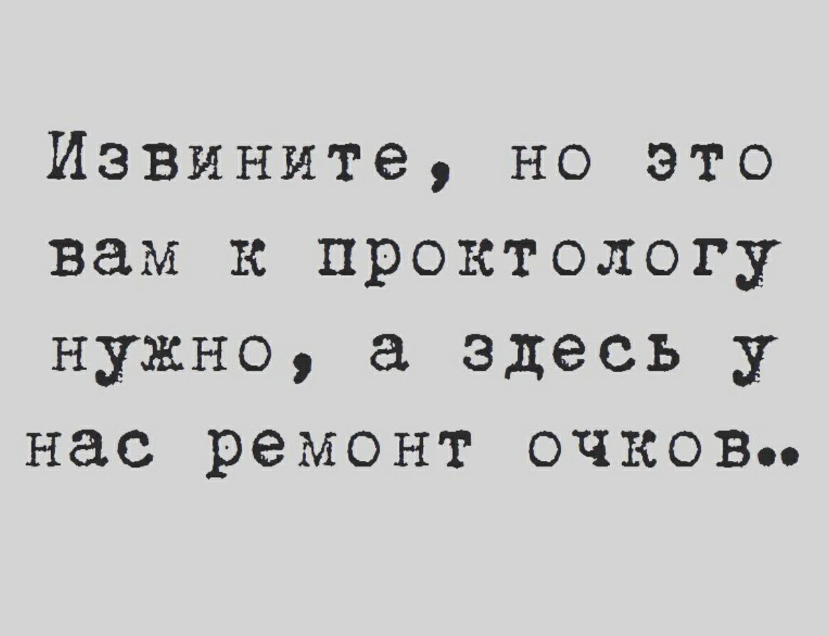 Извините но это вам к проктологу нужно а здесь у нас ремонт очков