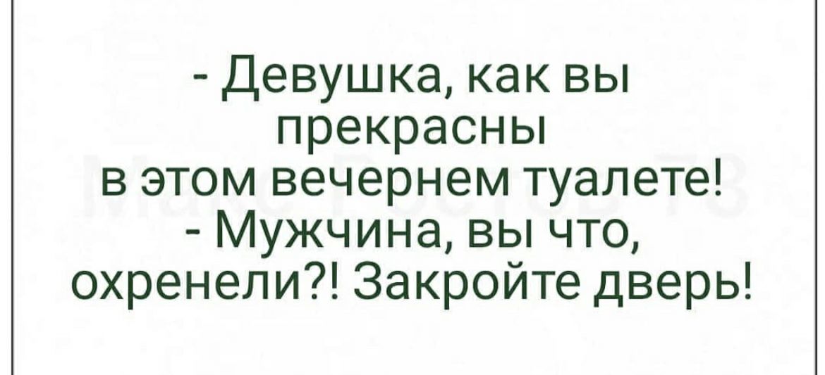 Девушка как вы прекраСНЬ в этом вечернем туалете Мужчина вы что охренели Закройте дверь