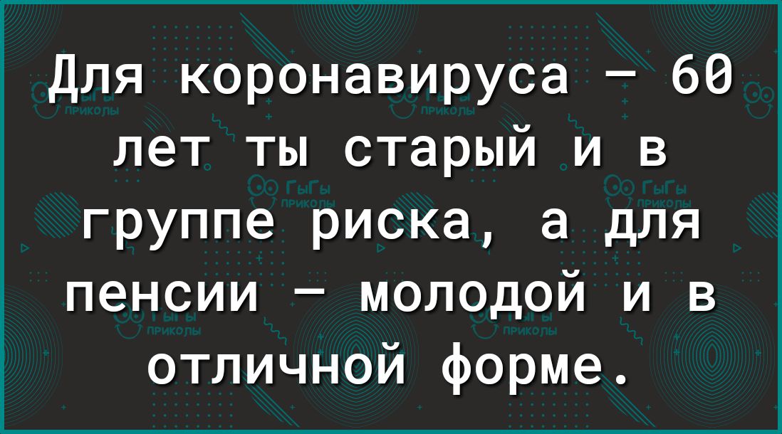 Для коронавируса 60 лет ты старый и в группе риска а для пенсии молодой и в отличной форме