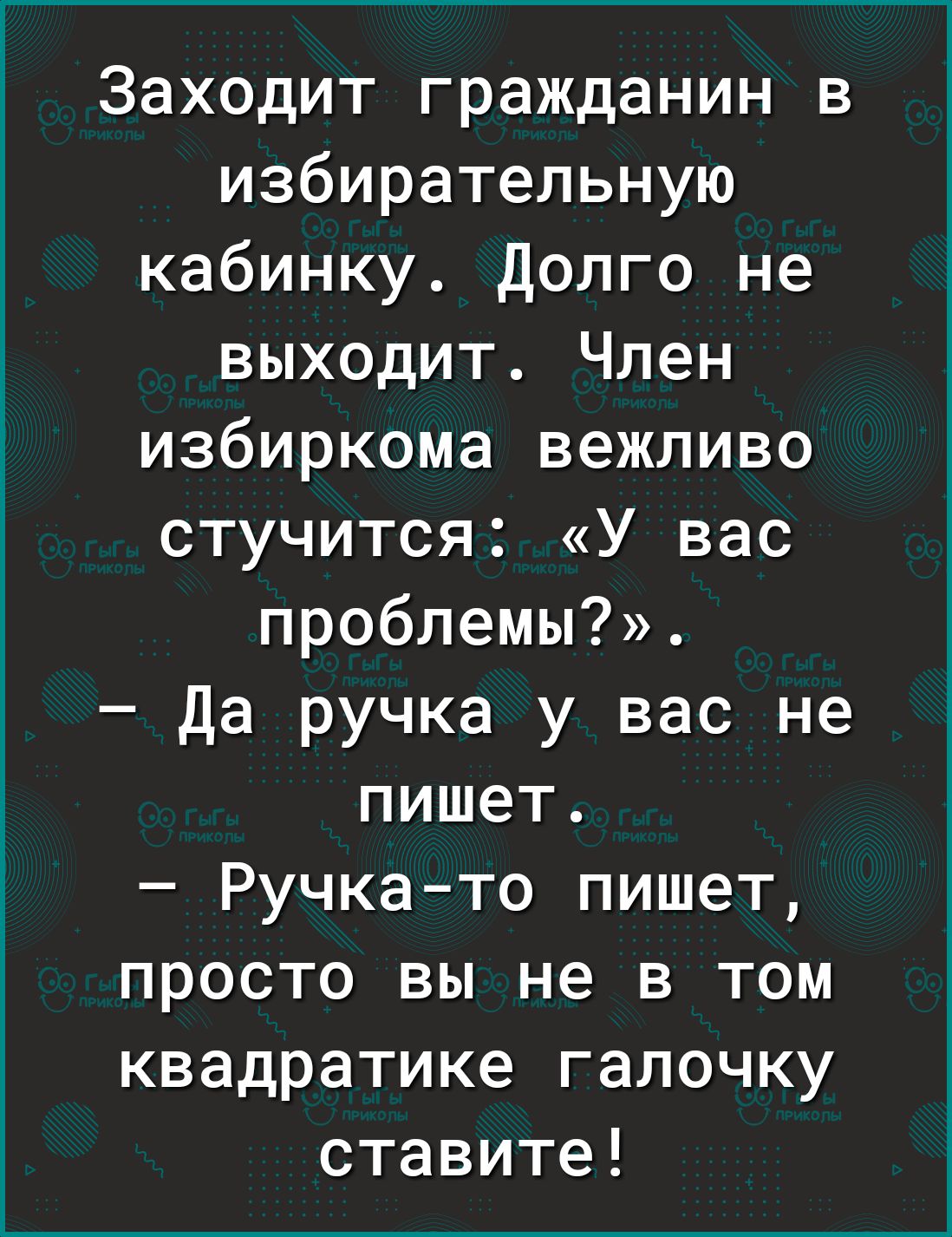 Заходит гражданин в избирательную кабинку Долго не выходит Член избиркома вежливо стучится У вас проблемы Да ручка у вас не пишет Ручкато пишет просто вы не в том квадратике галочку ставите