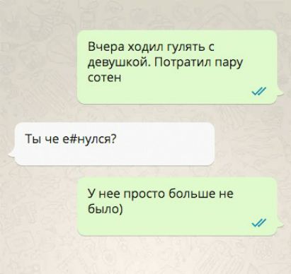 Вчера ходил гулять с девушкой Потраіип пару сотен Ты че енулся У нее просто больше не Было