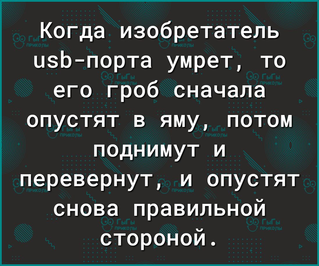 Когда изобретатель цзЬпорта умрет то его гроб сначала опустят в яму потом поднимут и перевернут и опустят снова правильной стороной