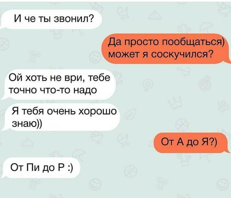 И че ты звонил Ой хоть не ври тебе точно что то надо Я тебя очень хорошо знаю От Пи до Р