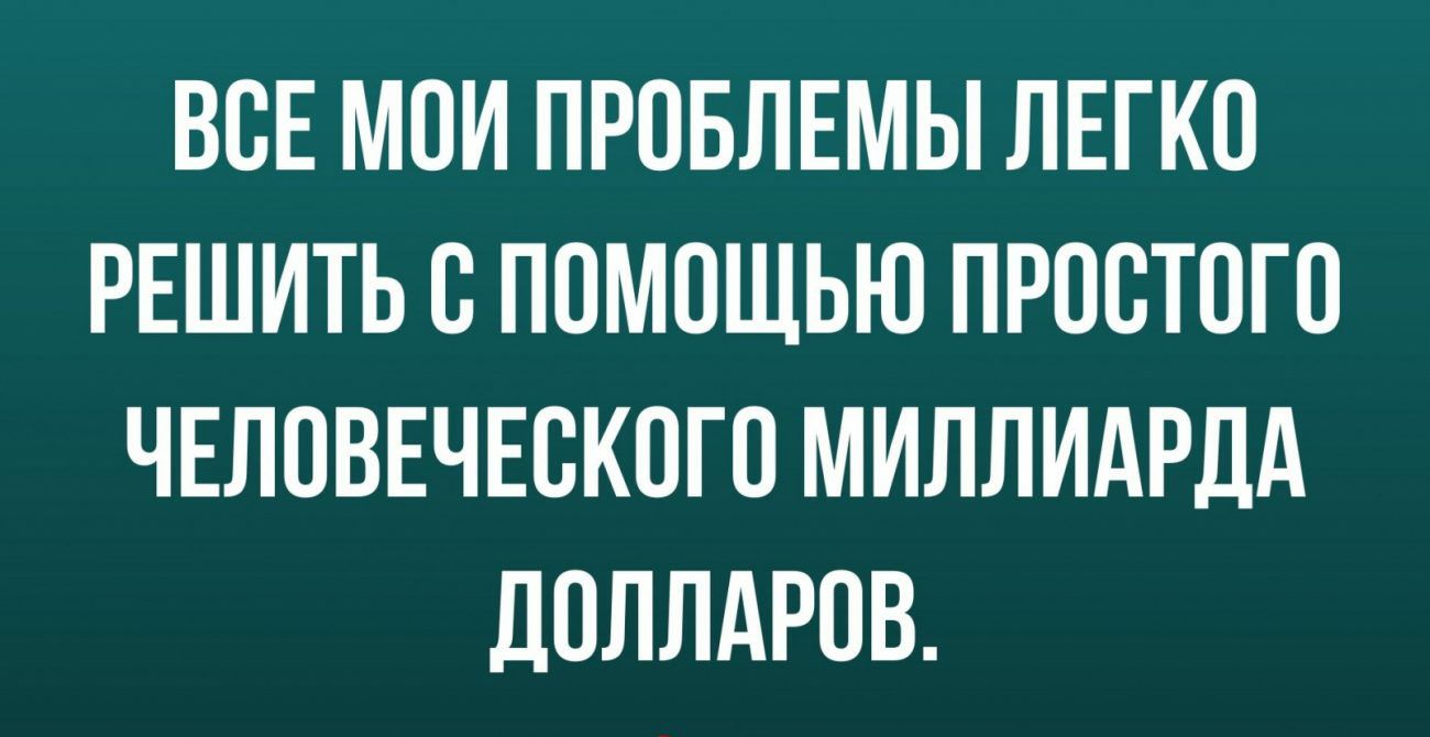 ВСЕ МОИ ПРОБЛЕМЫ ЛЕГКО РЕШИТЬ В ПОМОЩЬЮ ПРОВТОГО ЧЕЛОВЕЧЕСКОГО МИЛЛИАРДА ДОЛЛАРОВ