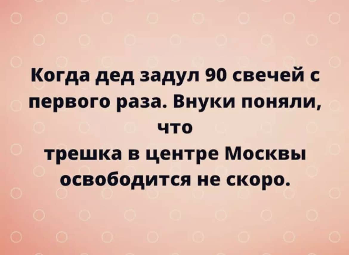 Когда дед задул 90 свечей с первого раза Внуки поняли что трешка в центре Москвы освободится не скоро
