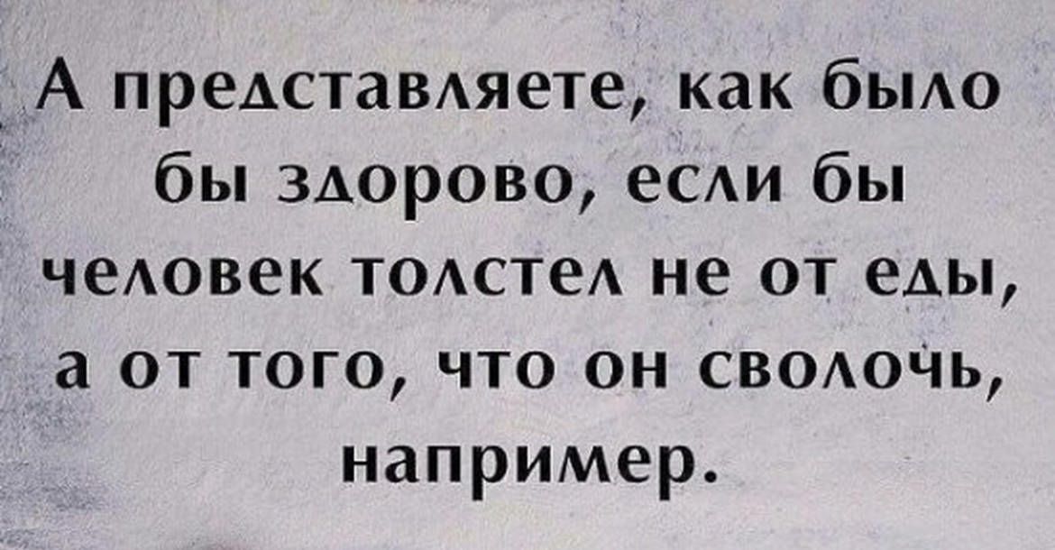 _А представяете как бьмо бы здорово еСАи бы чеАовек ТОАстеА не от еды а от того что он сводоЧь например