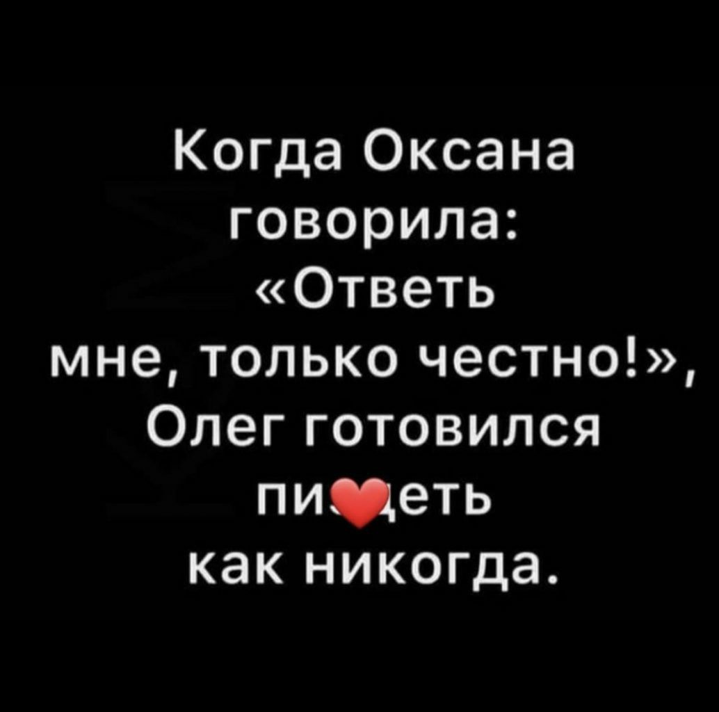 Когда Оксана говорила Ответь мне только честно Олег готовился пищеть как никогда