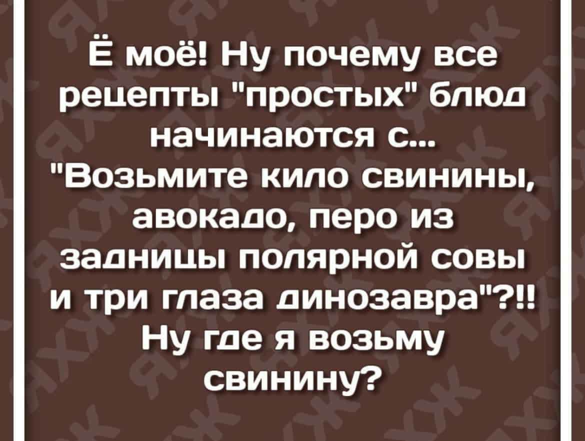 Ё моё Ну почему все рецепты простых блюд начинаются с Возьмите кипо свинины авокадо перо из задницы полярной совы и три глаза динозавра Ну где я возьму свинину