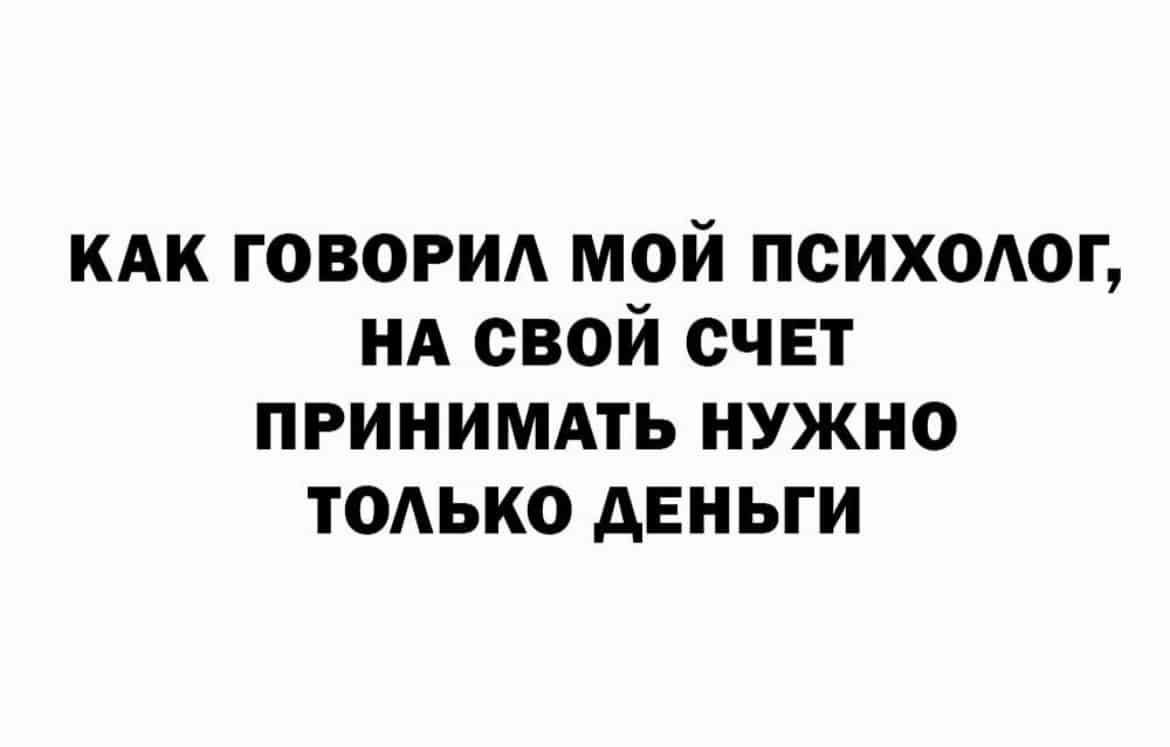 КАК говорид мой психаюг НА свой счвт принимдть нужно ТОАЬКО деньги