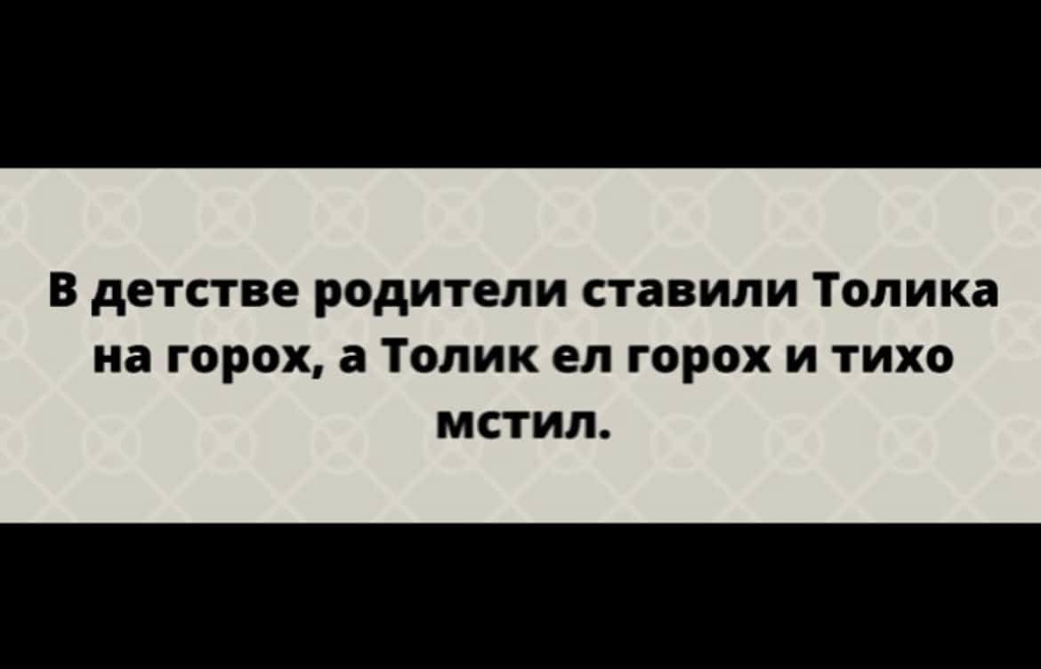В детстве родители ставили Толика на горох а Толик ел горох И тихо МСТИЛ