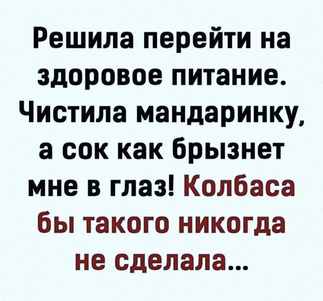 Решила перейти на здоровое питание Чистила мандаринку а сок как брызнет мне в глаз Колбаса бы такого никогда не сделала
