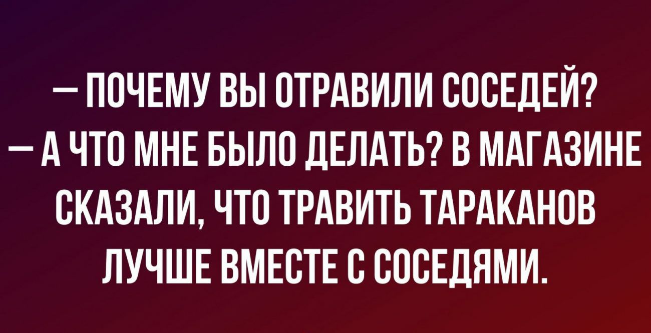 ПОЧЕМУ ВЫ ОТРАВИЛИ СОСЕДЕЙ А ЧТО МНЕ БЫЛО ДЕЛАТЬ В МАГАЗИНЕ ОКАЗАЛИ ЧТО ТРАВИТЬ ТАРАКАНОВ ЛУЧШЕ ВМЕОТЕ О ОООЕДЯМИ