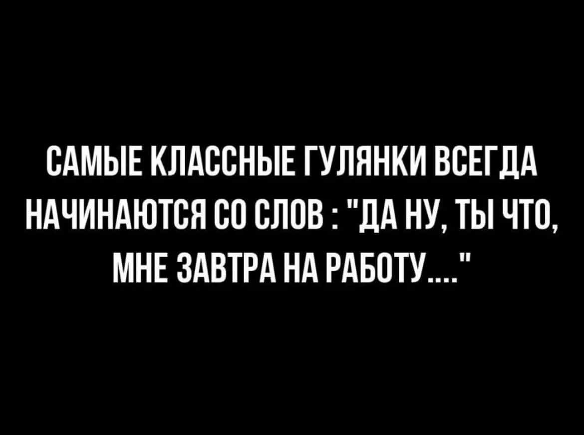 САМЫЕ КЛАССНЫЕ ГУЛЯНКИ ВСЕГДА НАЧИНАЮТСЯ 80 СЛОВ ЛА НУ ТЫ ЧТО МНЕ ЗАВТРА НА РАБОТУ