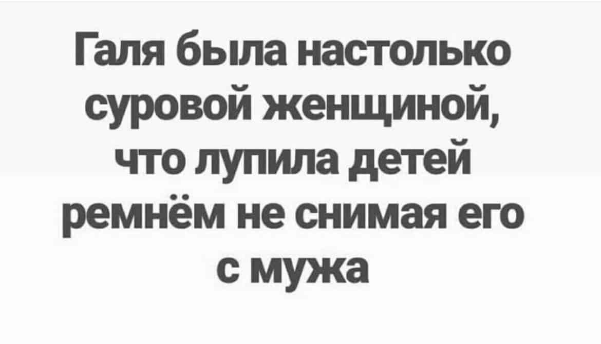 Галя была настолько суровой женщиной что пупила детей ремнём не снимая его с мужа