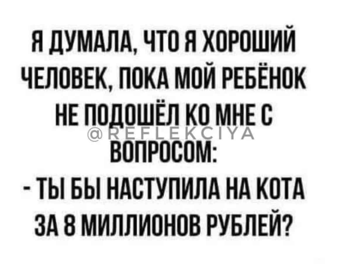 Я дУМАЛд ЧТО Я ХОРОШИЙ ЧЕЛОВЕК ПОКА МОЙ РЕБЕНОК НЕ ИОВОЩЕЛ МуНдЕО ВОПРОООМ ТЫ БЫ НАОТУПИЛА Нд КОТА ЗА 8 МИЛЛИОНОВ РУБЛЕЙ