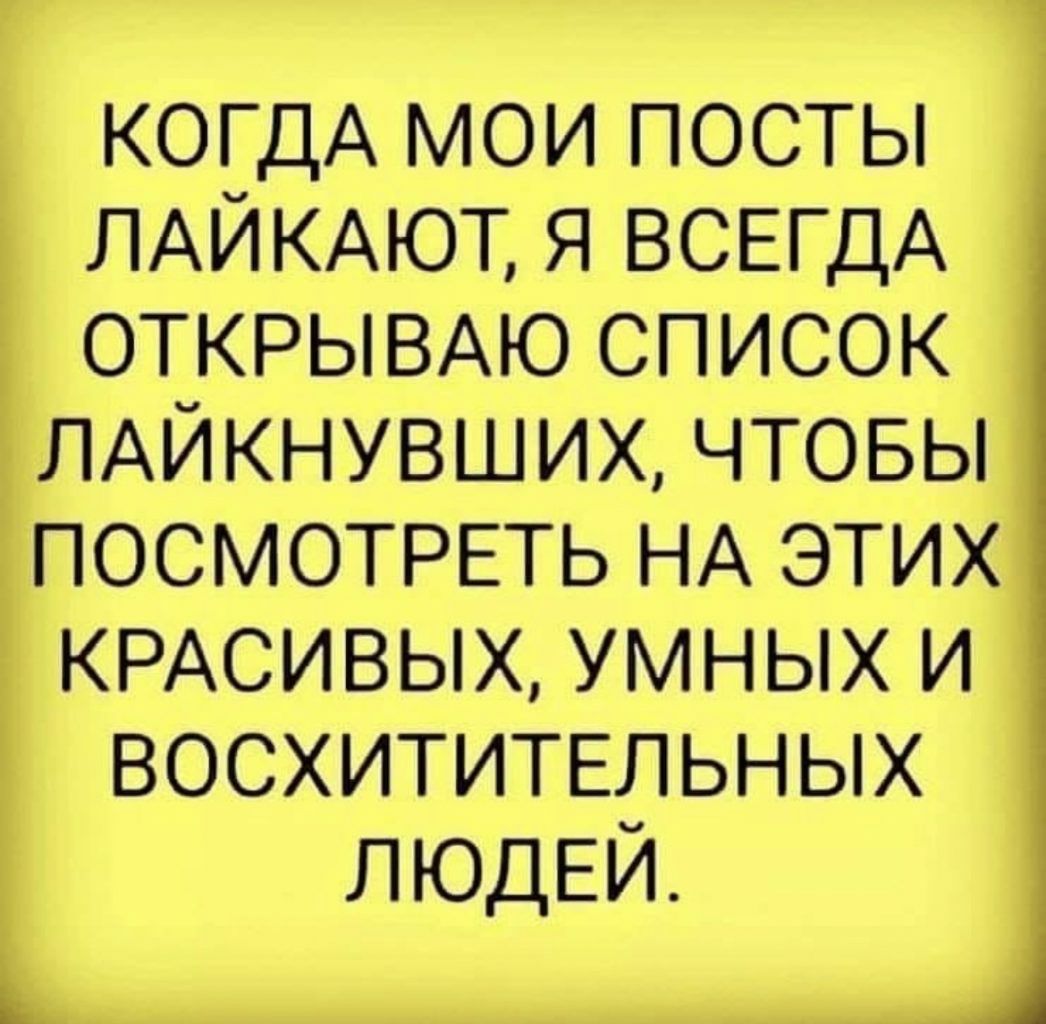 КОГДА МОИ ПОСТЫ ЛАЙКАЮТ Я ВСЕГДА ОТКРЫВАЮ СПИСОК ЁЛАЙКНУВШИХ ЧТОБЫ ПОСМОТРЕТЬ НА ЭТИХ КРАСИВЫХ УМНЫХ И ВОСХИТИТЕЛЬНЫХ 3 ЛЮДЕЙ