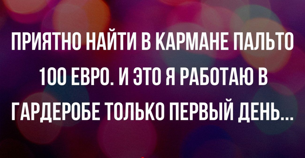 ПРИЯТНО НАЙТИ В КАРМАНЕ ПАЛЬТО ТОО ЕВРО И ЭТО Я РАБОТАЮ В ГАРДЕРОБЕ ТОЛЬКО ПЕРВЫЙ ДЕНЬ