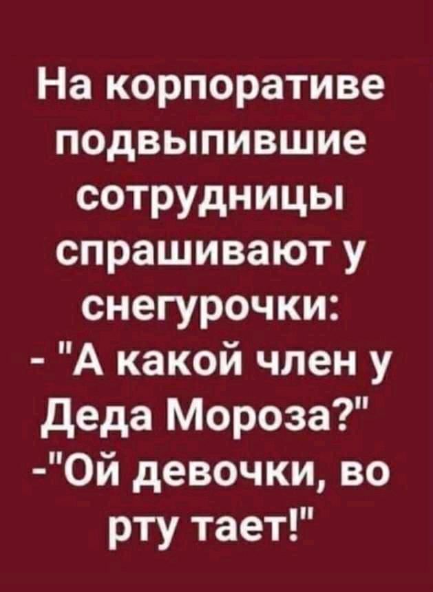 На корпоративе подвыпившие сотрудницы спрашивают у снегурочки А какой член у Деда Мороза 0й девочки во рту тает