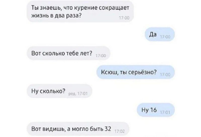 Ты знаешь что курение сокращает жизнь в два раза да пи Вы сколько тебе лет Ксюш ты серьёзно со Ну сколько НУ 16 п и Вот видишь а могло быть 32