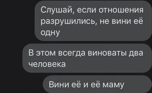 Слушай если отношения разрушилисьневиниеё одну В ЭТОМ ВСЕГДЗ ВИНОВЭТЫ два человека Вини её и её маму