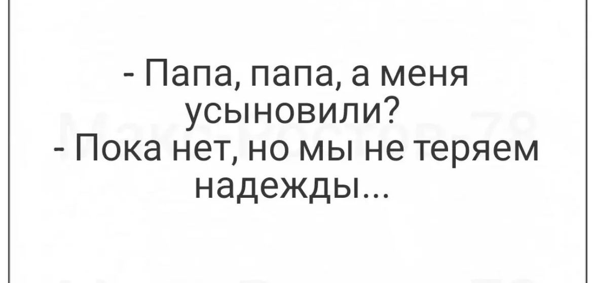 Папа папа а меня усыновили Пока нетно мы не теряем надежды